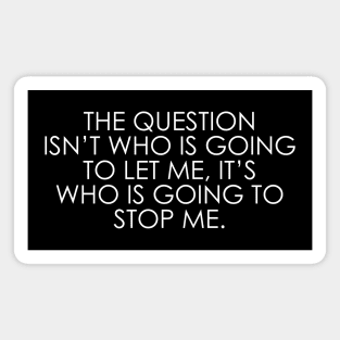 The question isn’t who is going to let me, it’s who is going to stop me Magnet